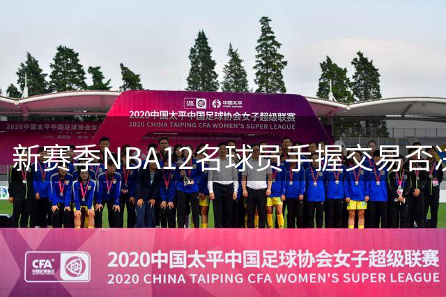 新赛季NBA12名球员手握交易否决权 仅利拉德为合同条款