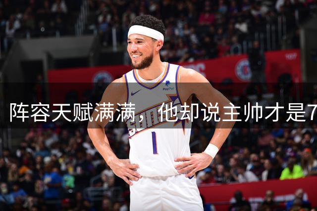 阵容天赋满满，他却说主帅才是76人最大优势